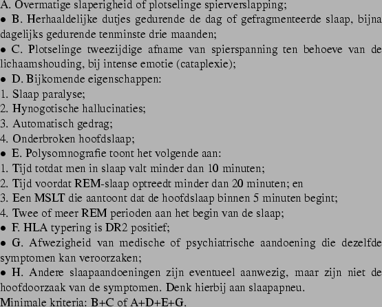 \begin{table}\par\par
\par
A. Overmatige slaperigheid of plotselinge spiervers...
...j aan slaapapneu.
\end{APAitemize}Minimale kriteria: B+C of A+D+E+G.
\end{table}